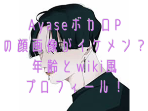 AyaseボカロPの顔画像がイケメン？年齢とwiki風プロフィール！