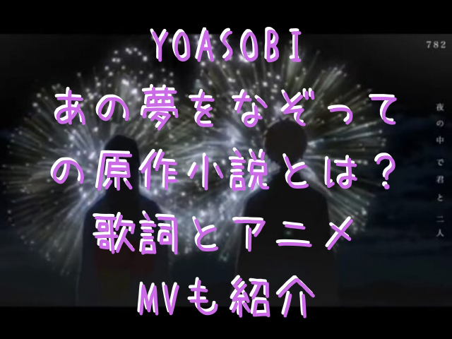 Yoasobiあの夢をなぞっての原作小説とは 歌詞とアニメmvも紹介