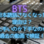 BTSが日本語話さなくなった理由は？上手いのか下手なのか過去の動画で検証！
