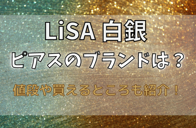 LiSA白銀のピアスのブランドは？値段や買えるところも紹介！