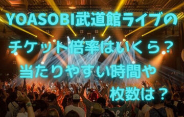 YOASOBI武道館ライブのチケット倍率はいくら？当たりやすい時間や枚数は？