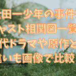 金田一少年の事件簿 キャスト相関図一覧！ 歴代ドラマや原作との 違いも画像で比較！