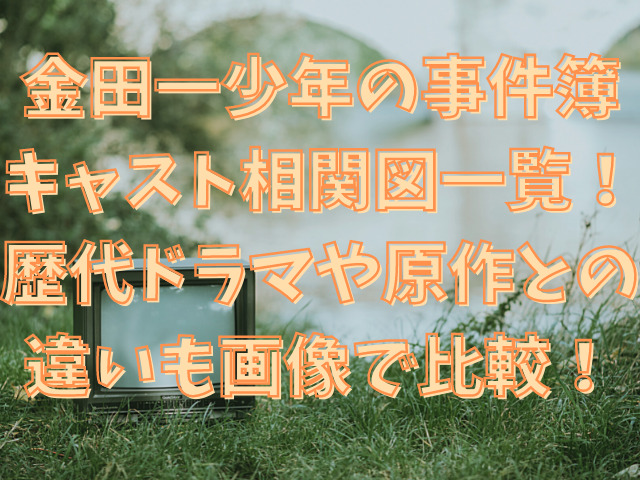 金田一少年の事件簿 キャスト相関図一覧！ 歴代ドラマや原作との 違いも画像で比較！