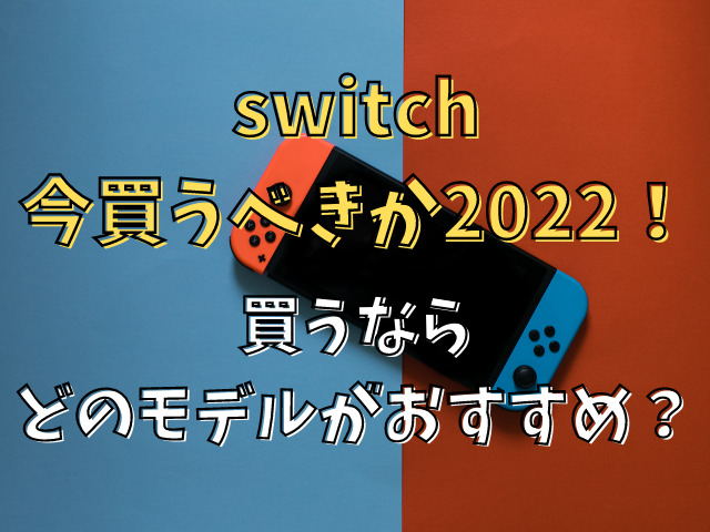 switch今買うべきか2022！買うならどのモデルがおすすめ？