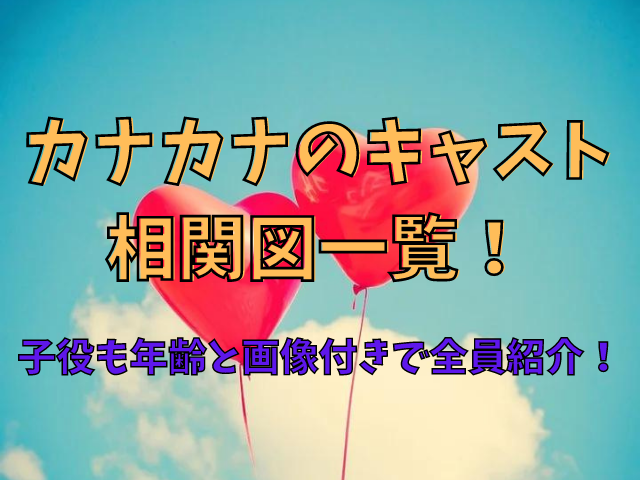 カナカナのキャスト相関図一覧！子役も年齢と画像付きで全員紹介！
