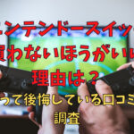 ニンテンドースイッチ買わないほうがいい理由は？買って後悔している口コミも調査