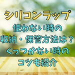 シリコンラップ使わない時の収納・保管方法は？くっつかない時のコツも紹介