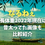 なるねぇ身長体重2022年現在は？昔太ってた画像も比較紹介