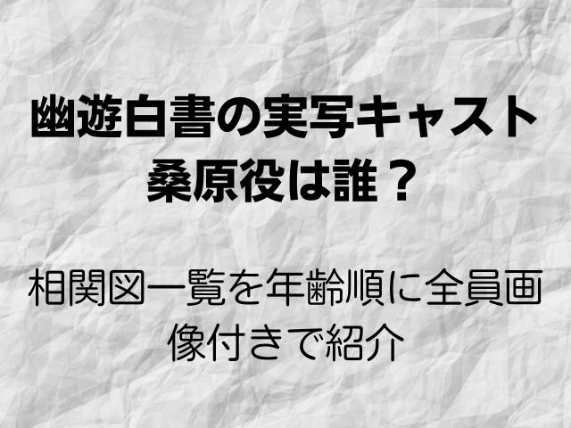 幽遊白書の実写キャスト桑原は誰？相関図一覧を年齢順に全員画像付きで紹介