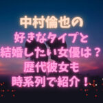 中村倫也の好きなタイプと結婚したい女優は？歴代彼女も時系列で紹介！