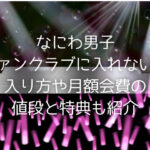 なにわ男子ファンクラブに入れない？入り方や月額会費の値段と特典も紹介