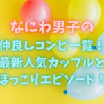 なにわ男子の仲良しコンビ一覧！最新人気カップルとほっこりエピソード！