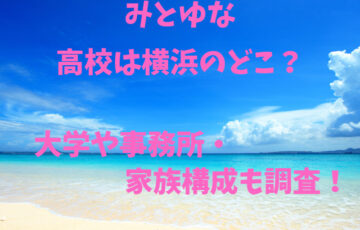 みとゆな高校は横浜のどこ？大学や事務所・家族構成も調査！
