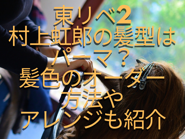 東リベ2村上虹郎の髪型はパーマ？髪色のオーダー方法やアレンジも紹介