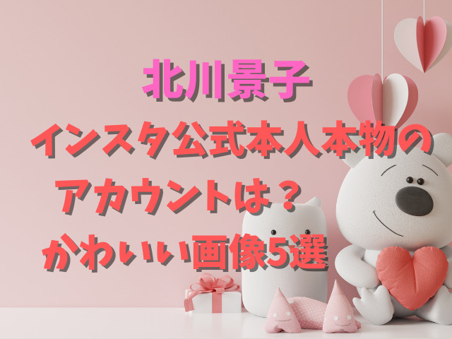 北川景子インスタ公式本人本物のアカウントは？かわいい画像5選