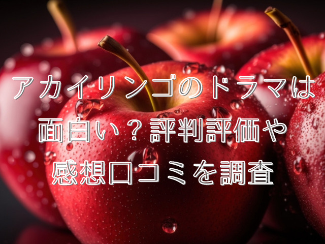 アカイリンゴのドラマは面白い？評判評価や感想口コミを調査