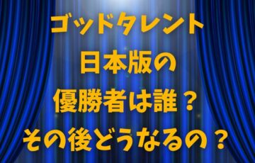 ゴッドタレント日本版の 優勝者は誰？ その後どうなるの？