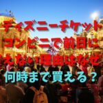 ディズニーチケット コンビニで前日に 買えない理由はなぜ？何時まで買える？