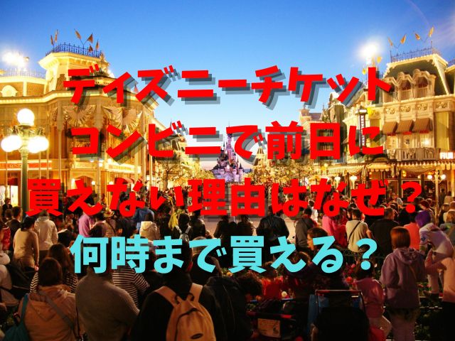 ディズニーチケット コンビニで前日に 買えない理由はなぜ？何時まで買える？