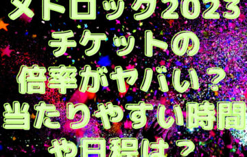 メトロック2023チケットの倍率がヤバい？当たりやすい時間や日程は？