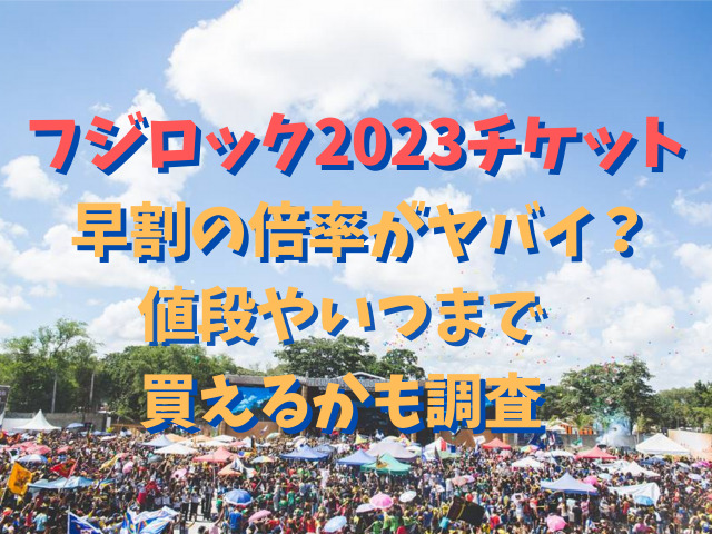 フジロック2023チケット早割の倍率がヤバイ？値段やいつまで買えるかも調査