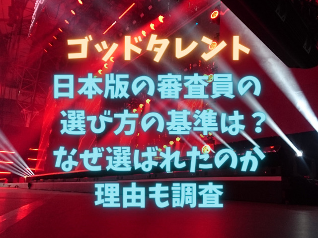 ゴッドタレント日本版の審査員の選び方の基準は？なぜ選ばれたのか理由も調査