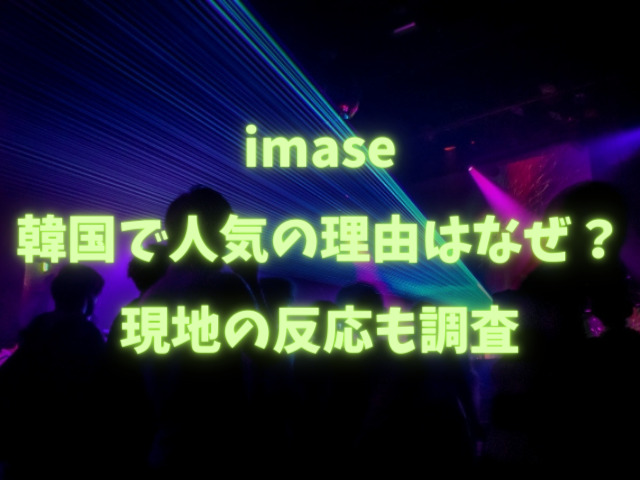 imase韓国で人気の理由はなぜ？現地の反応も調査