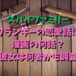 スパイファミリー フランキーの恋愛話は 漫画の何話？ 彼女は何者かも調査