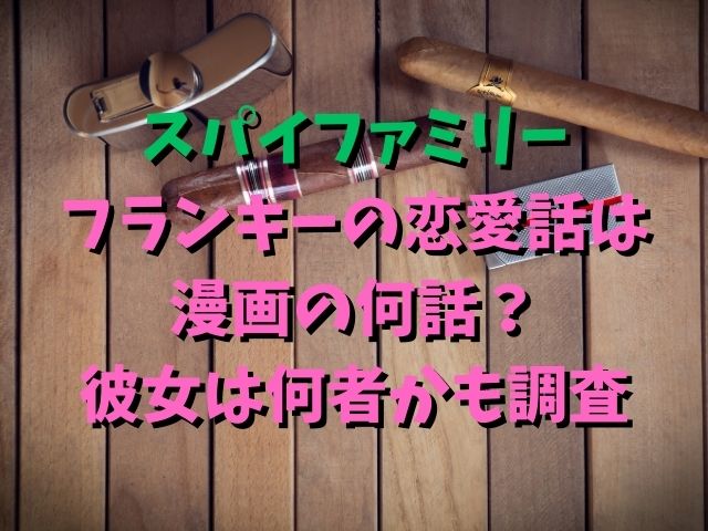 スパイファミリー フランキーの恋愛話は 漫画の何話？ 彼女は何者かも調査