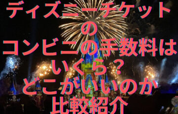 ディズニーチケットのコンビニの手数料はいくら？どこがいいのか比較紹介