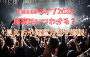 imaseライブ2023座席はいつわかる？見え方や確認方法を解説