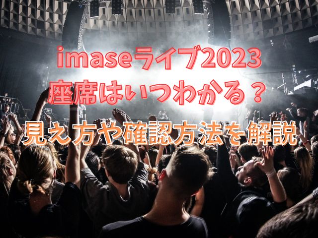 imaseライブ2023座席はいつわかる？見え方や確認方法を解説