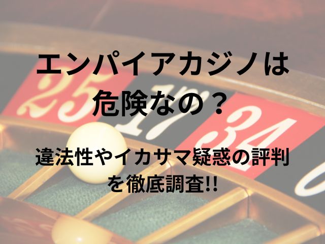 エンパイアカジノは危険なの？違法性やイカサマ疑惑の評判を調査
