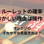 ルーレットの確率がおかしい理由は操作？オンカジのイカサマの見抜き方は？