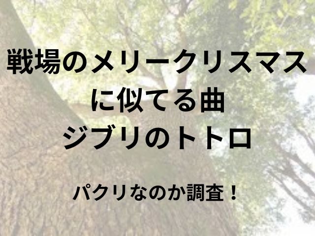 戦場のメリークリスマスに似てる曲はジブリのトトロ？パクリなのか調査