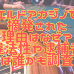 エルドアカジノで摘発された理由はなぜ？違法性や逮捕者は誰かも調査