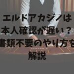 エルドアカジノは 本人確認が遅い？ 書類不要のやり方を解説