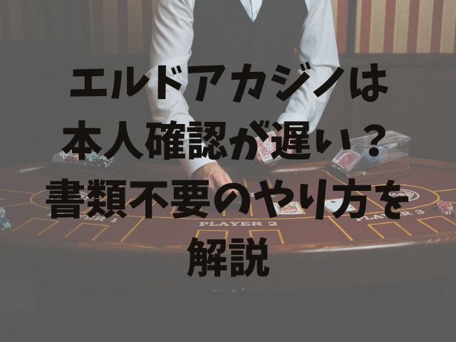 エルドアカジノは 本人確認が遅い？ 書類不要のやり方を解説
