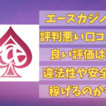 エースカジノの評判悪い口コミと良い評価は？違法性や安全に稼げるのかも