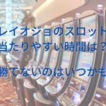 プレイオジョのスロットで当たりやすい時間は？勝てないのはいつかも