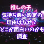 推しの子気持ち悪い設定の 理由はなぜ？ どこが面白いのかも調査
