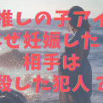 推しの子アイなぜ妊娠した？相手は殺した犯人？