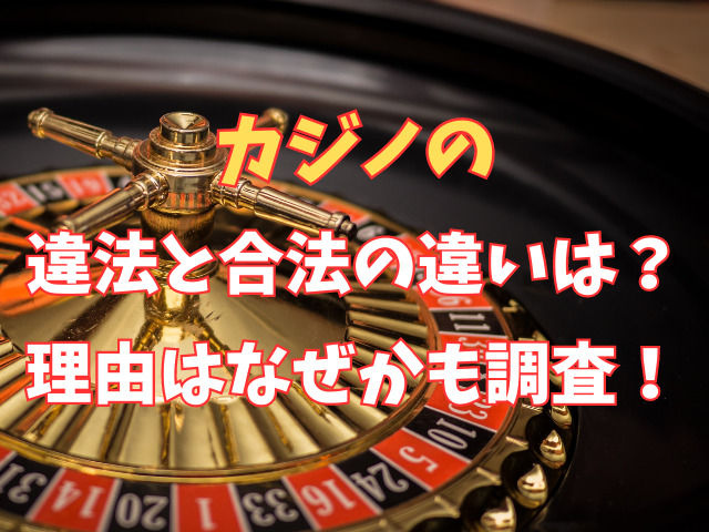 カジノの違法と合法の違いは？理由はなぜかも調査！