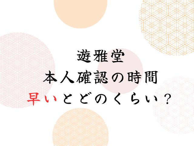 遊雅堂の本人確認に時間がかかる遅い理由はなぜ？なしで出金できる？