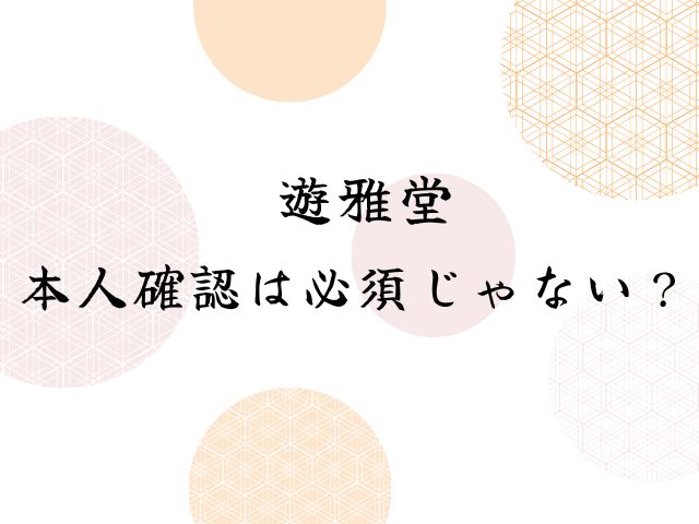 遊雅堂の本人確認に時間がかかる遅い理由はなぜ？なしで出金できる？