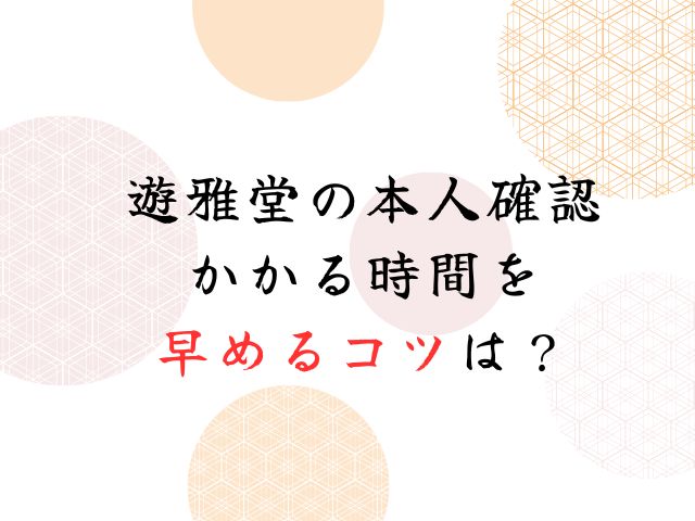 遊雅堂の本人確認に時間がかかる遅い理由はなぜ？なしで出金できる？