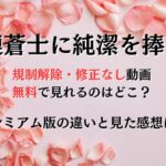漣蒼士に純潔を捧ぐ最終回の規制解除を無料で見れるのはどこ？完全版は何が違うのか違いと視聴した感想も！