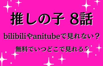 推しの子8話はbilibiliやアニチューブで無料である？どこで見れるのかも紹介！