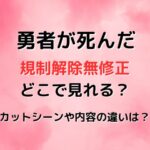 勇者が死んだ規制解除無修正はどこで見れる？カットシーンや違いは？