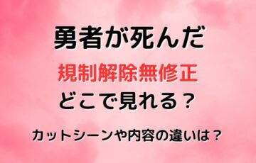 勇者が死んだ規制解除無修正はどこで見れる？カットシーンや違いは？